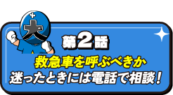 第2話 救急車を呼ぶべきか、迷ったときには電話で相談