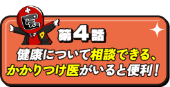 第4話 健康について相談できる、かかりつけ医がいると便利