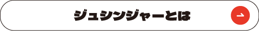 ジュシンジャーとは
