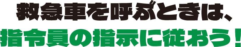 救急車を呼ぶときは、指令員の指示に従おう！