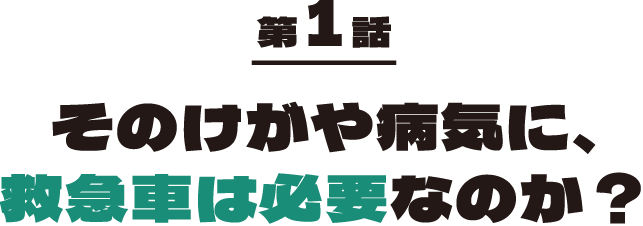 第1話 そのけがや病気に、救急車は必要なのか？
