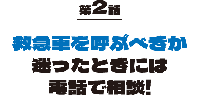 第2話 救急車を呼ぶべきか、迷ったときには電話で相談