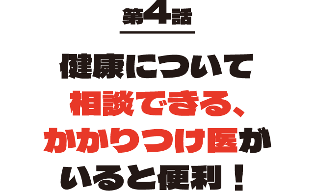 第4話 健康について相談できる、かかりつけ医がいると便利
