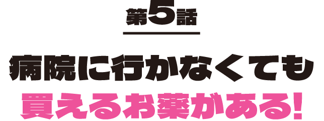 第5話 病院に行かなくても買えるお薬がある！