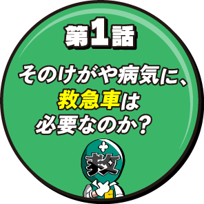 第1話 そのけがや病気に、救急車は必要なのか？