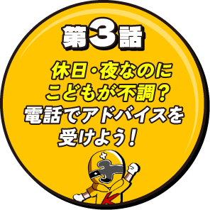 第3話 休日・夜なのに子供が不調？電話でアドバイスを受けよう！